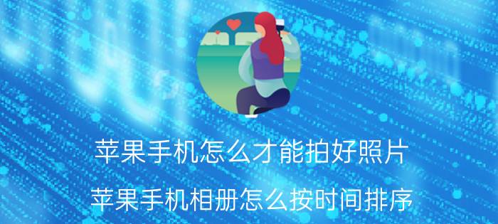 苹果手机怎么才能拍好照片 苹果手机相册怎么按时间排序？